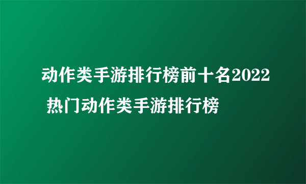 动作类手游排行榜前十名2022 热门动作类手游排行榜