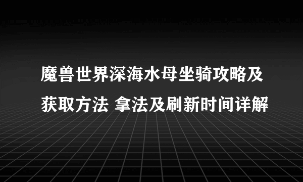 魔兽世界深海水母坐骑攻略及获取方法 拿法及刷新时间详解