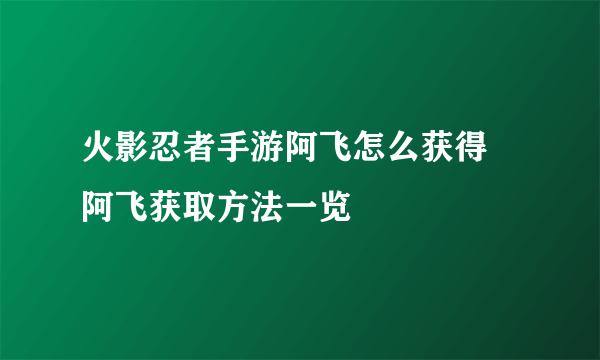 火影忍者手游阿飞怎么获得 阿飞获取方法一览