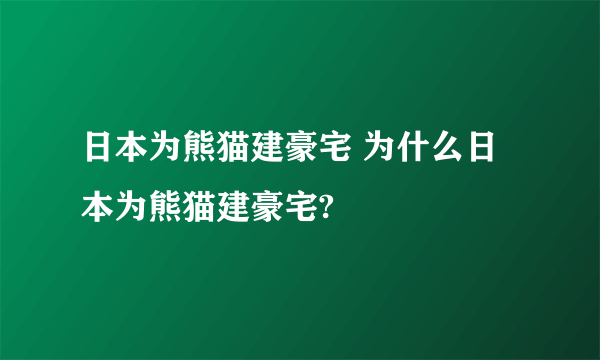 日本为熊猫建豪宅 为什么日本为熊猫建豪宅?