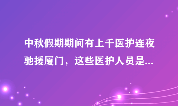 中秋假期期间有上千医护连夜驰援厦门，这些医护人员是否值得我们敬佩？