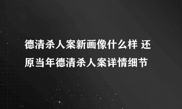 德清杀人案新画像什么样 还原当年德清杀人案详情细节