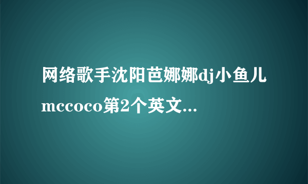 网络歌手沈阳芭娜娜dj小鱼儿mccoco第2个英文歌叫什么名字