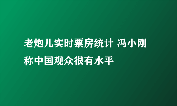 老炮儿实时票房统计 冯小刚称中国观众很有水平