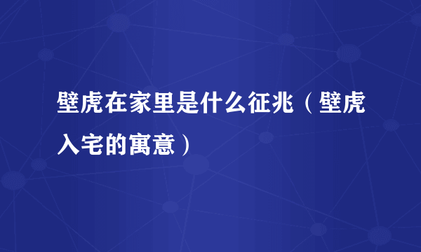 壁虎在家里是什么征兆（壁虎入宅的寓意）