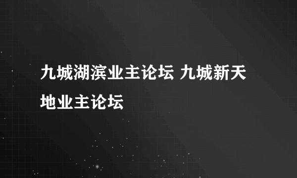 九城湖滨业主论坛 九城新天地业主论坛