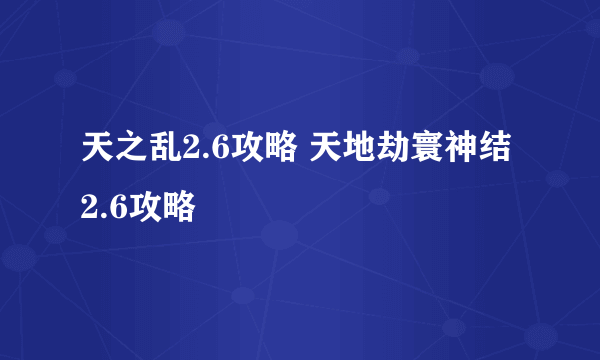 天之乱2.6攻略 天地劫寰神结2.6攻略