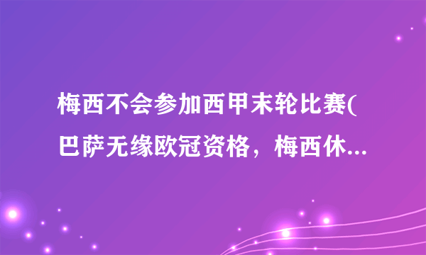 梅西不会参加西甲末轮比赛(巴萨无缘欧冠资格，梅西休战结束本赛季。)