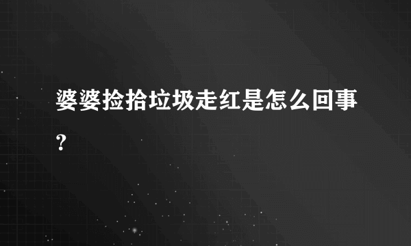 婆婆捡拾垃圾走红是怎么回事？