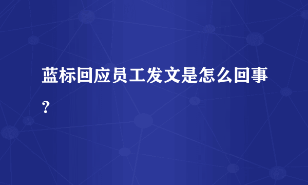 蓝标回应员工发文是怎么回事？