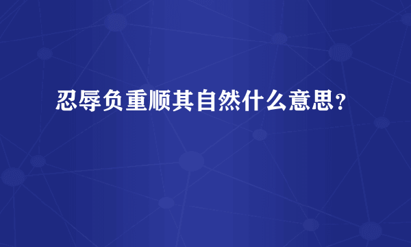 忍辱负重顺其自然什么意思？