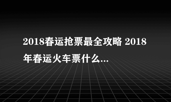 2018春运抢票最全攻略 2018年春运火车票什么时候开始抢