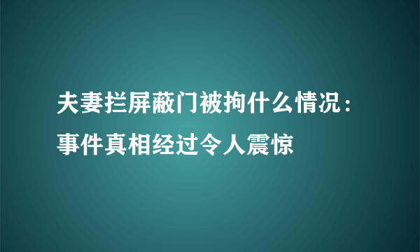 夫妻拦屏蔽门被拘什么情况：事件真相经过令人震惊