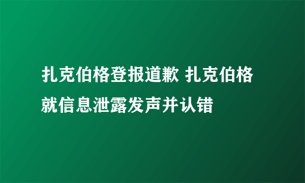 扎克伯格登报道歉 扎克伯格就信息泄露发声并认错