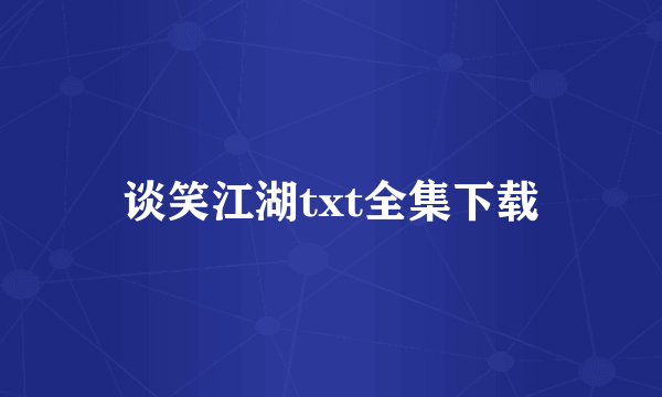 谈笑江湖txt全集下载