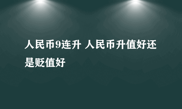 人民币9连升 人民币升值好还是贬值好