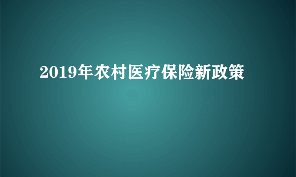 2019年农村医疗保险新政策