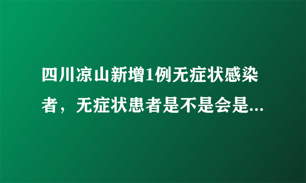 四川凉山新增1例无症状感染者，无症状患者是不是会是新冠的趋势呢？