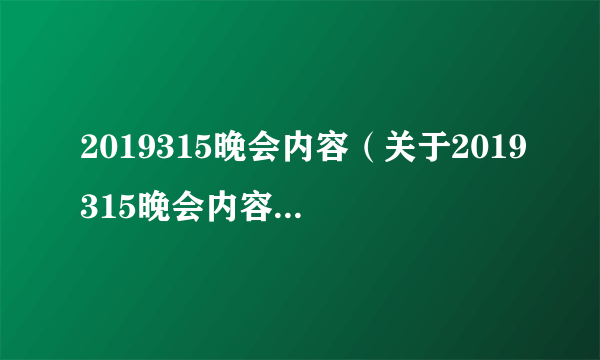 2019315晚会内容（关于2019315晚会内容的简介）