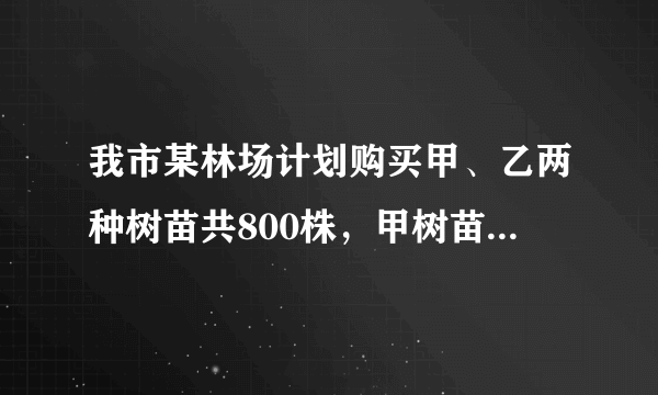 我市某林场计划购买甲、乙两种树苗共800株，甲树苗每株24元，乙种树苗每株30元，相关资料表明：甲、乙...