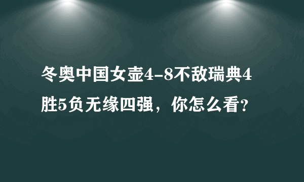 冬奥中国女壶4-8不敌瑞典4胜5负无缘四强，你怎么看？