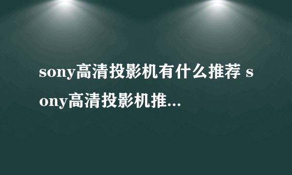 sony高清投影机有什么推荐 sony高清投影机推荐【图文】