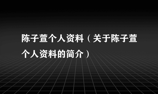 陈子萱个人资料（关于陈子萱个人资料的简介）