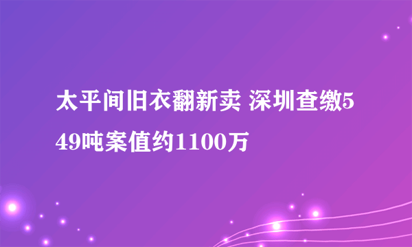 太平间旧衣翻新卖 深圳查缴549吨案值约1100万