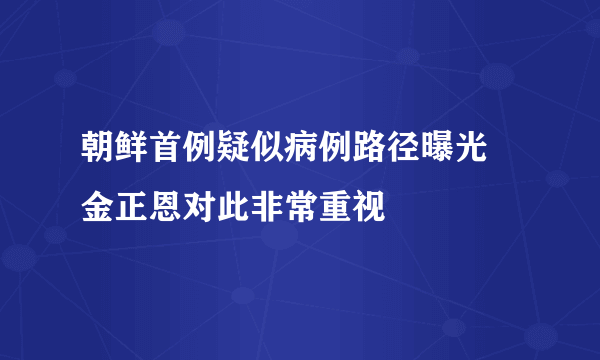 朝鲜首例疑似病例路径曝光 金正恩对此非常重视