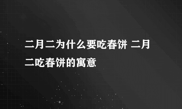 二月二为什么要吃春饼 二月二吃春饼的寓意