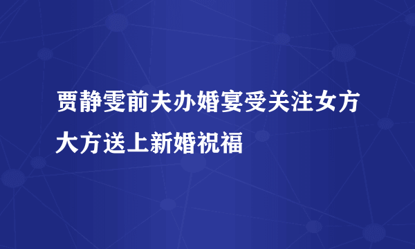 贾静雯前夫办婚宴受关注女方大方送上新婚祝福