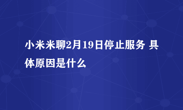 小米米聊2月19日停止服务 具体原因是什么