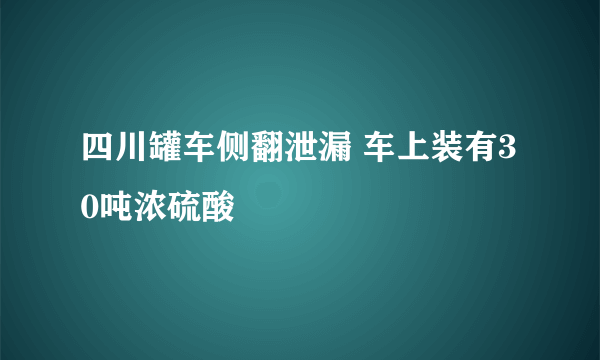 四川罐车侧翻泄漏 车上装有30吨浓硫酸