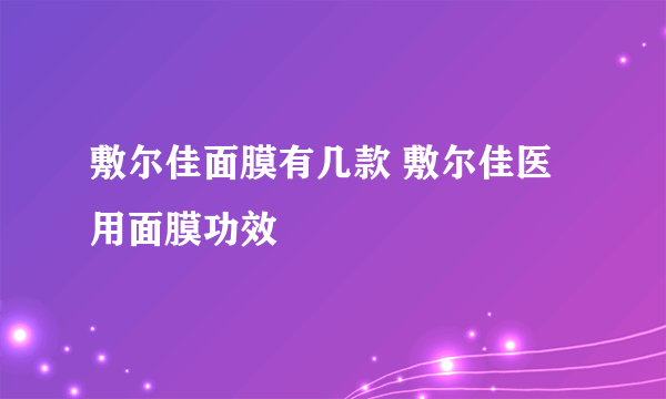 敷尔佳面膜有几款 敷尔佳医用面膜功效