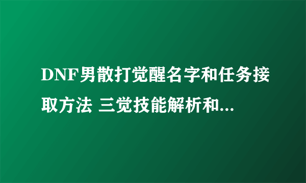 DNF男散打觉醒名字和任务接取方法 三觉技能解析和玩法技巧