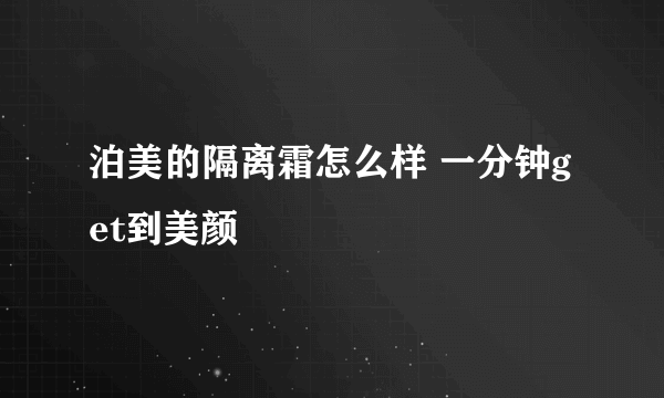 泊美的隔离霜怎么样 一分钟get到美颜