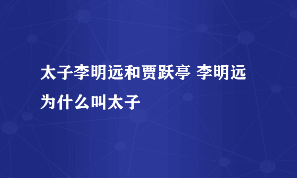 太子李明远和贾跃亭 李明远为什么叫太子