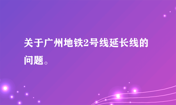 关于广州地铁2号线延长线的问题。