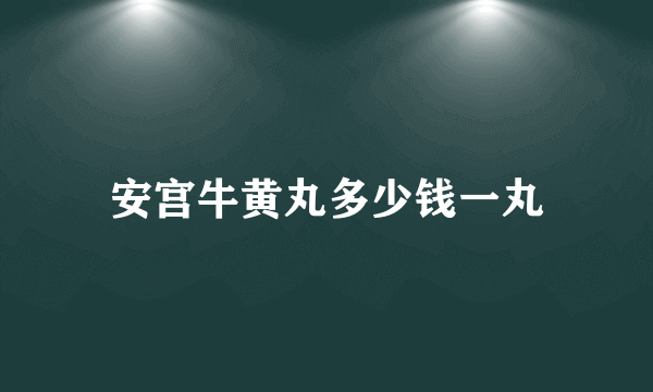 安宫牛黄丸多少钱一丸