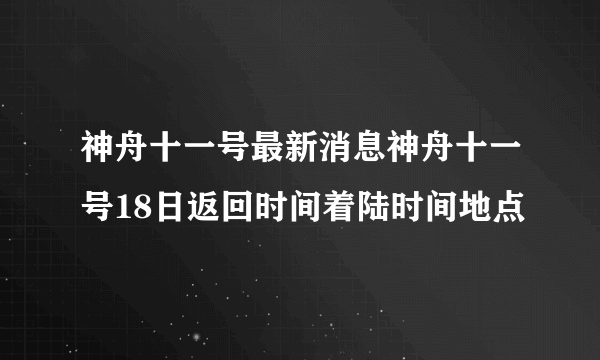 神舟十一号最新消息神舟十一号18日返回时间着陆时间地点