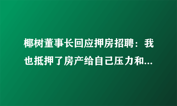 椰树董事长回应押房招聘：我也抵押了房产给自己压力和动力-飞外