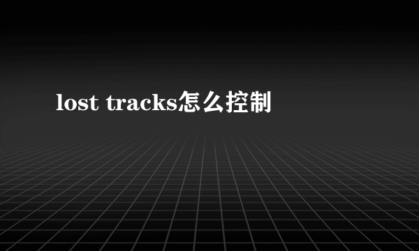 lost tracks怎么控制