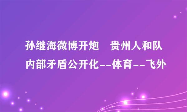 孙继海微博开炮 贵州人和队内部矛盾公开化--体育--飞外