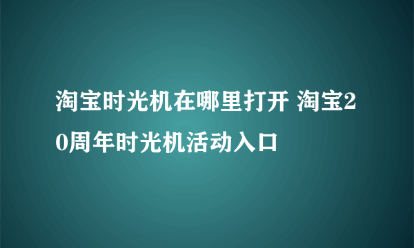 淘宝时光机在哪里打开 淘宝20周年时光机活动入口