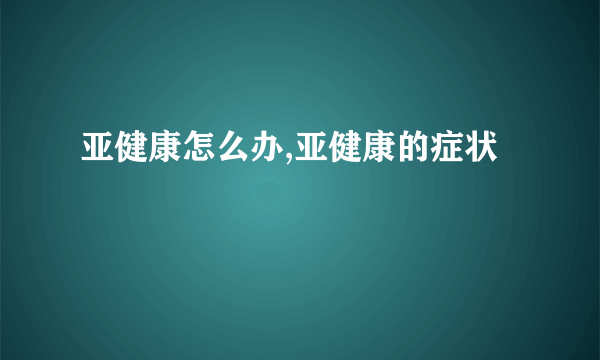 亚健康怎么办,亚健康的症状