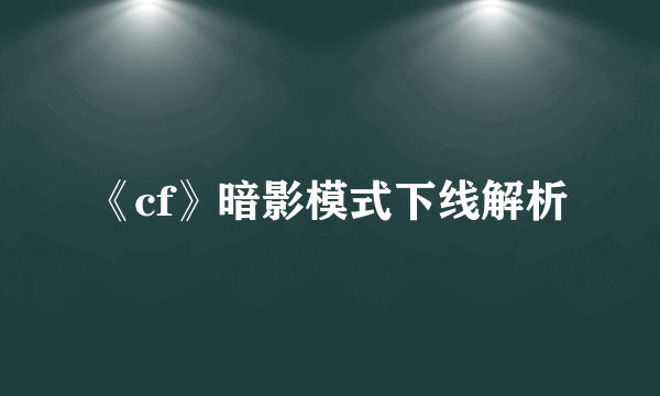 《cf》暗影模式下线解析