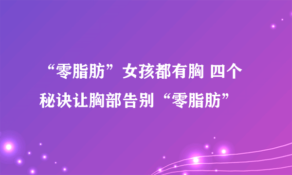 “零脂肪”女孩都有胸 四个秘诀让胸部告别“零脂肪”