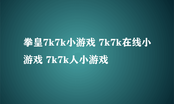 拳皇7k7k小游戏 7k7k在线小游戏 7k7k人小游戏