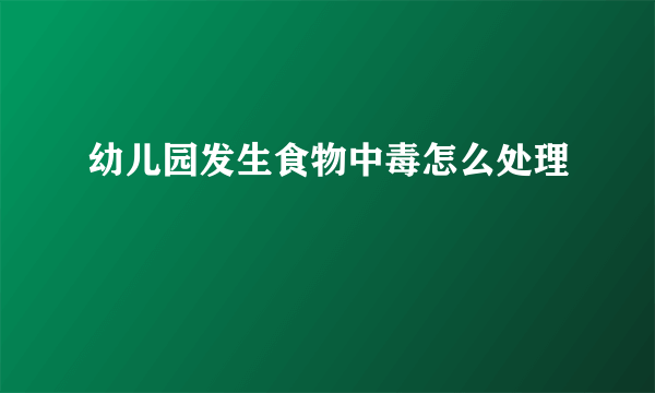 幼儿园发生食物中毒怎么处理