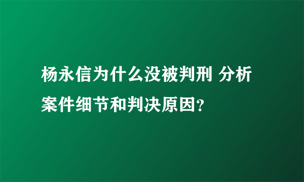 杨永信为什么没被判刑 分析案件细节和判决原因？